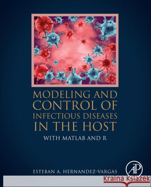 Modeling and Control of Infectious Diseases in the Host: With MATLAB and R Hernandez-Vargas, Esteban A. 9780128130520