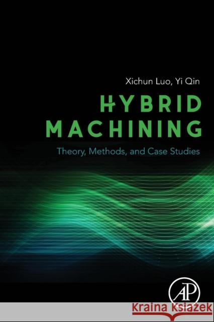 Hybrid Machining: Theory, Methods, and Case Studies Xichun Luo Yi Qin 9780128130599 Academic Press