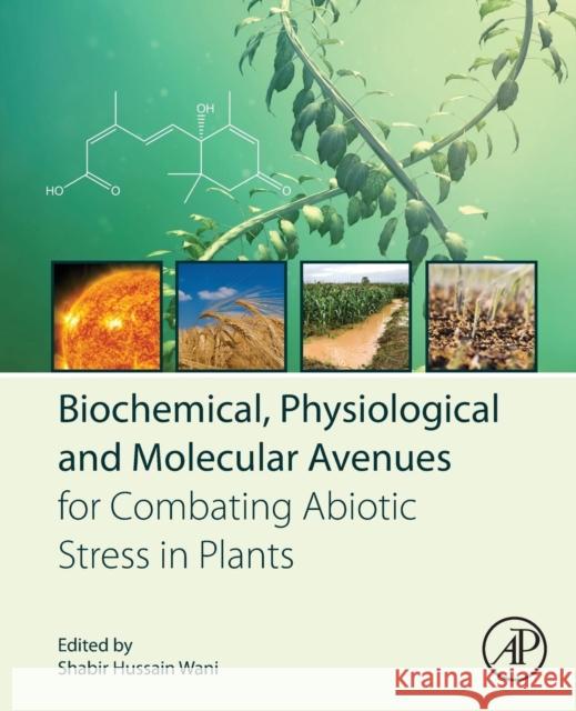 Biochemical, Physiological and Molecular Avenues for Combating Abiotic Stress in Plants Shabir Hussain Wani 9780128130667