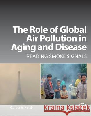 The Role of Global Air Pollution in Aging and Disease: Reading Smoke Signals Finch, Caleb E. 9780128131022