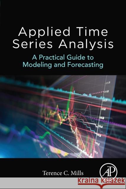 Applied Time Series Analysis: A Practical Guide to Modeling and Forecasting Mills, Terence 9780128131176