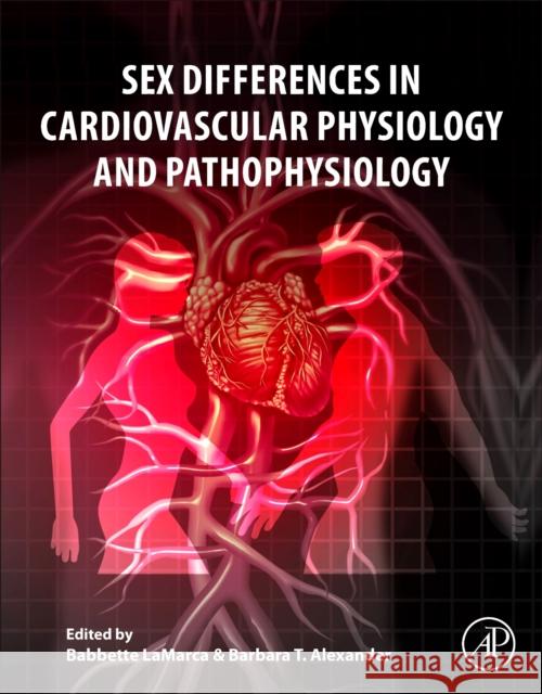 Sex Differences in Cardiovascular Physiology and Pathophysiology Babbette Lamarca Barbara T. Alexander 9780128131978