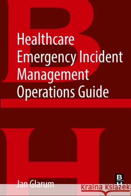 Healthcare Emergency Incident Management Operations Guide Jan Glarum 9780128131992 Butterworth-Heinemann