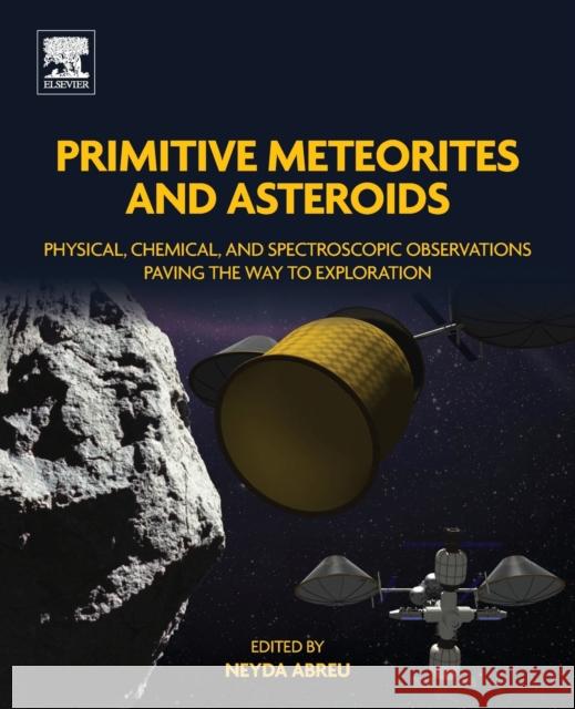 Primitive Meteorites and Asteroids: Physical, Chemical, and Spectroscopic Observations Paving the Way to Exploration Neyda M. Abreu 9780128133255 Elsevier