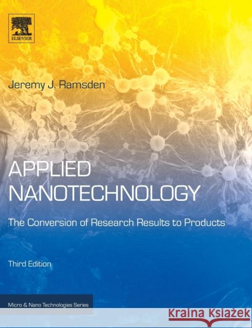 Applied Nanotechnology: The Conversion of Research Results to Products Ramsden, Jeremy (Chair of Nanotechnology, Cranfield University, UK) 9780128133439