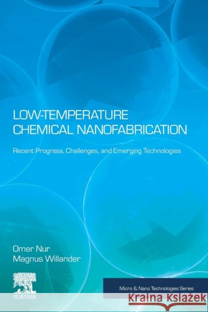 Low Temperature Chemical Nanofabrication: Recent Progress, Challenges and Emerging Technologies Omer Nur Magnus Willander 9780128133453 William Andrew