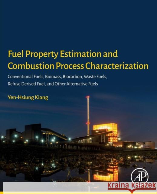 Fuel Property Estimation and Combustion Process Characterization: Conventional Fuels, Biomass, Biocarbon, Waste Fuels, Refuse Derived Fuel, and Other Yen-Hsiung Kiang 9780128134733