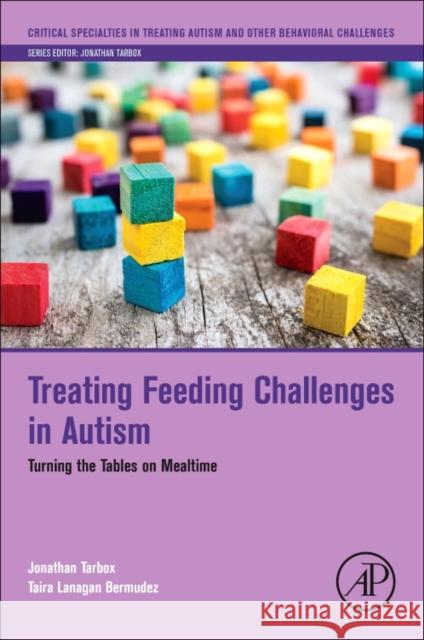 Treating Feeding Challenges in Autism: Turning the Tables on Mealtime Jonathan Tarbox Taira Lanagan Bermudez 9780128135631