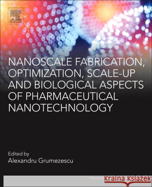 Nanoscale Fabrication, Optimization, Scale-Up and Biological Aspects of Pharmaceutical Nanotechnology Alexandru Mihai Grumezescu 9780128136294 William Andrew