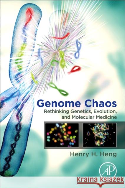 Genome Chaos: Rethinking Genetics, Evolution, and Molecular Medicine Henry H. Heng 9780128136355 Academic Press