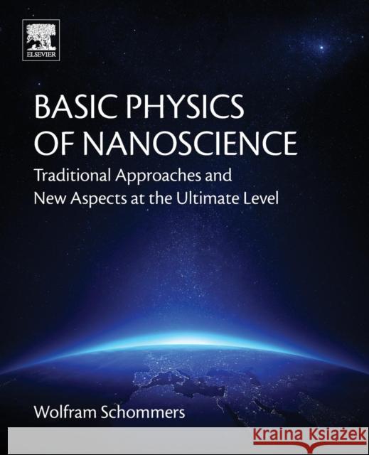 Basic Physics of Nanoscience: Traditional Approaches and New Aspects at the Ultimate Level Wolfram Schommers 9780128137185