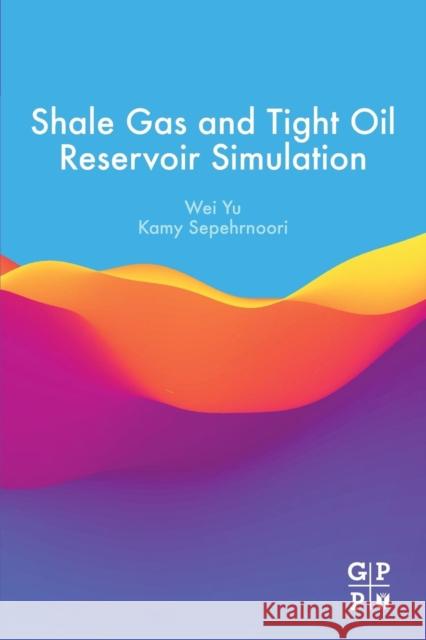 Shale Gas and Tight Oil Reservoir Simulation Wei Yu Kamy Sepehrnoori 9780128138687 Gulf Professional Publishing