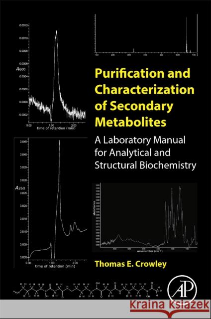 Purification and Characterization of Secondary Metabolites: A Laboratory Manual for Analytical and Structural Biochemistry Thomas E. (Department of Mathematics and Natural Sciences, National University, La Jolla, CA, USA) Crowley 9780128139424