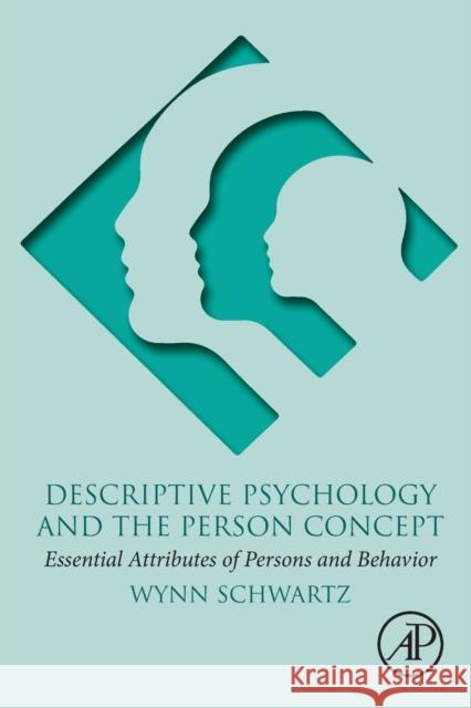 Descriptive Psychology and the Person Concept: Essential Attributes of Persons and Behavior Wynn Schwartz 9780128139851