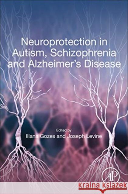 Neuroprotection in Autism, Schizophrenia and Alzheimer's Disease Illana Gozes Joseph Levine 9780128140376 Academic Press