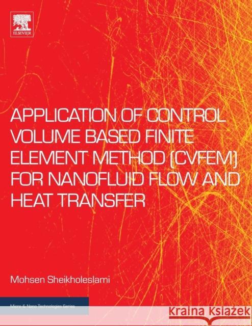 Application of Control Volume Based Finite Element Method (Cvfem) for Nanofluid Flow and Heat Transfer Mohsen Sheikholeslami 9780128141526 Elsevier