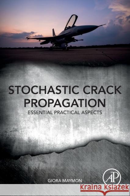 Stochastic Crack Propagation: Essential Practical Aspects Maymon, Giora (Doctor of Sciences, RAFAEL-Armament Development Authority, Haifa, Israel) 9780128141915