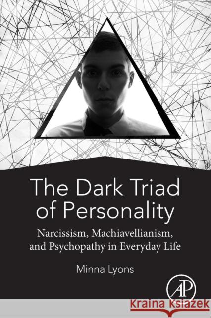 The Dark Triad of Personality: Narcissism, Machiavellianism, and Psychopathy in Everyday Life Lyons, Minna 9780128142912