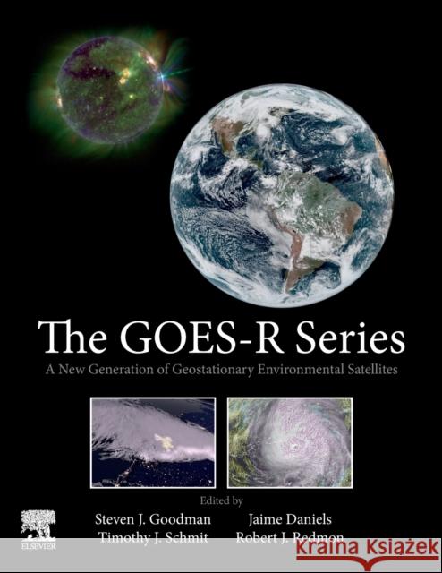 The Goes-R Series: A New Generation of Geostationary Environmental Satellites Steven J. Goodman Timothy J. Schmit Jaime Daniels 9780128143278