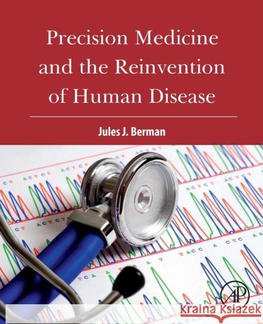 Precision Medicine and the Reinvention of Human Disease Berman, Jules J. (Ph.D., M.D., freelance author with expertise in informatics, computer programming, and cancer biology) 9780128143933 