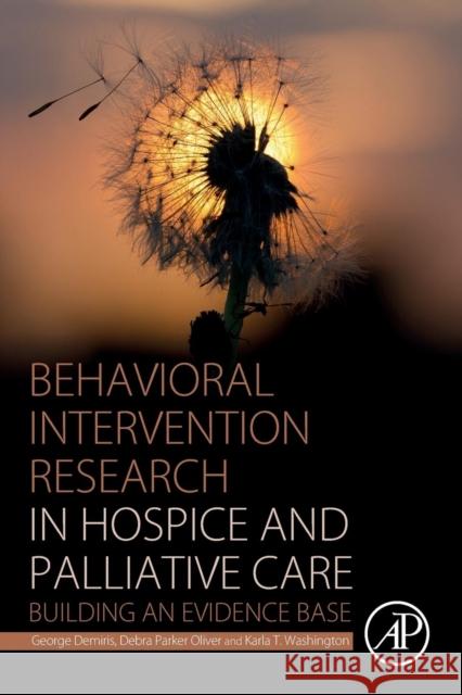 Behavioral Intervention Research in Hospice and Palliative Care: Building an Evidence Base Demiris, George, Oliver, Debra Parker, Washington, Karla T. 9780128144497