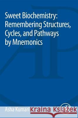 Sweet Biochemistry: Remembering Structures, Cycles, and Pathways by Mnemonics Asha Kumari 9780128144534