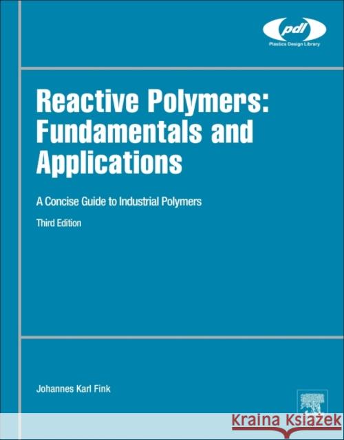 Reactive Polymers: Fundamentals and Applications A Concise Guide to Industrial Polymers Fink, Johannes Karl (Professor of Macromolecular Chemistry, Montanuniversitat Leoben, Austria) 9780128145098 Plastics Design Library
