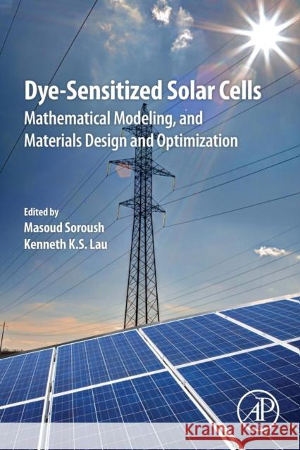 Dye-Sensitized Solar Cells: Mathematical Modelling, and Materials Design and Optimization Soroush, Masoud 9780128145418