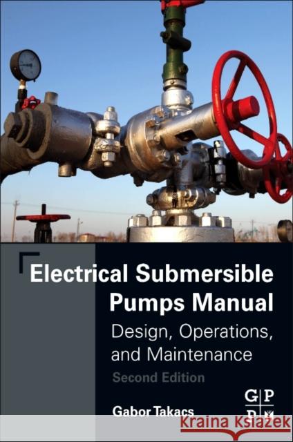 Electrical Submersible Pumps Manual: Design, Operations, and Maintenance Gabor Takacs 9780128145708 Gulf Professional Publishing
