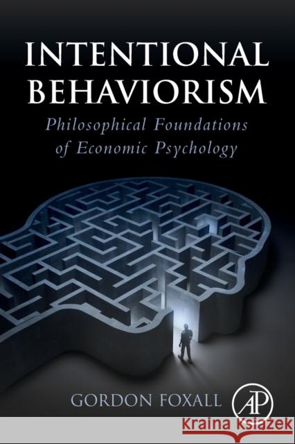 Intentional Behaviorism: Philosophical Foundations of Economic Psychology Foxall, Gordon 9780128145845