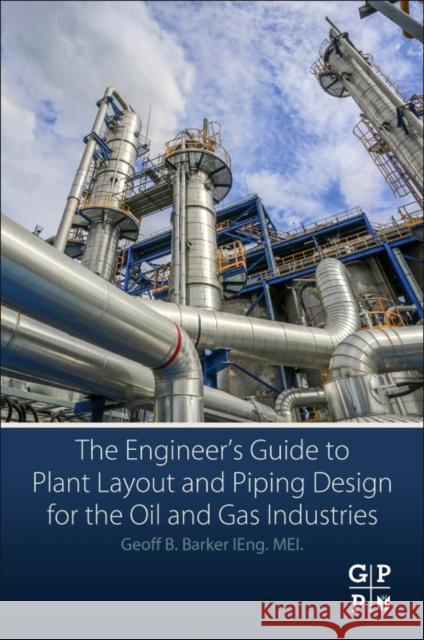 The Engineer's Guide to Plant Layout and Piping Design for the Oil and Gas Industries Geoff B. Barker 9780128146538 Gulf Professional Publishing