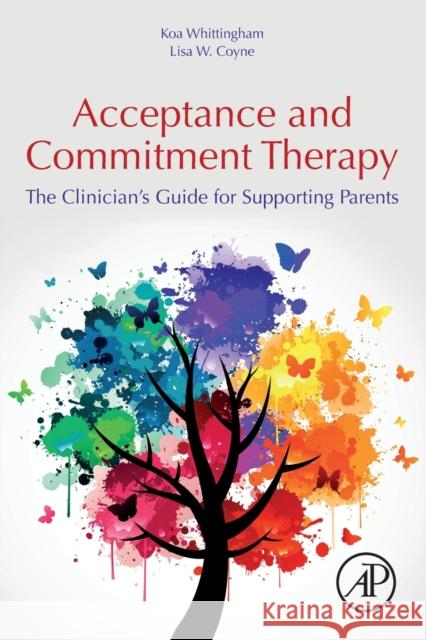Acceptance and Commitment Therapy: The Clinician's Guide for Supporting Parents Whittingham, Koa 9780128146699