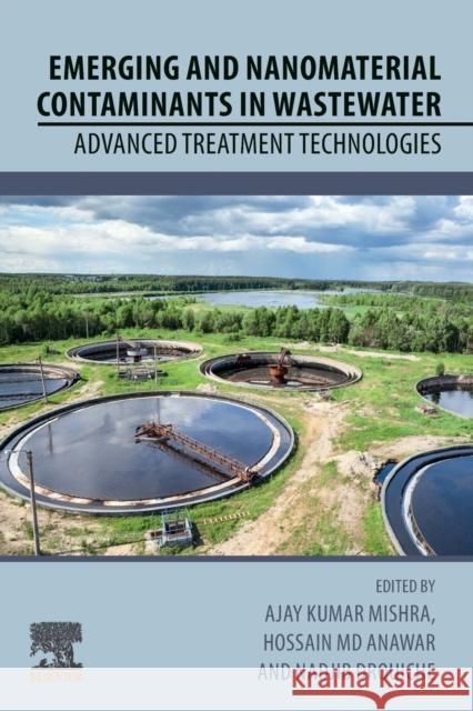 Emerging and Nanomaterial Contaminants in Wastewater: Advanced Treatment Technologies Ajay Kumar Mishra Hossain MD Anawar Nadjib Drouiche 9780128146736 Elsevier