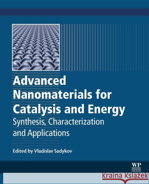Advanced Nanomaterials for Catalysis and Energy: Synthesis, Characterization and Applications Sadykov, Vladislav A. 9780128148075