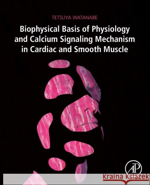 Biophysical Basis of Physiology and Calcium Signaling Mechanism in Cardiac and Smooth Muscle Watanabe, Tetsuya (President, Watanabe Institute of Mathematical Biology and Watanabe Clinic of Oral Surgery, Japan) 9780128149508