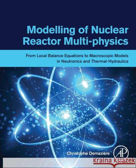 Modelling of Nuclear Reactor Multi-Physics: From Local Balance Equations to Macroscopic Models in Neutronics and Thermal-Hydraulics Demazière, Christophe 9780128150696