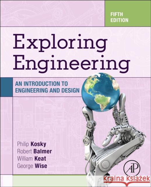 Exploring Engineering: An Introduction to Engineering and Design Philip Kosky Robert T. Balmer William D. Keat 9780128150733