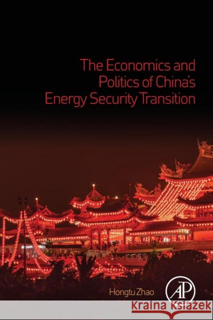 The Economics and Politics of China's Energy Security Transition Hongtu Zhao 9780128151525