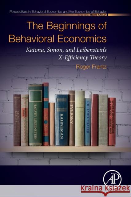 The Beginnings of Behavioral Economics: Katona, Simon, and Leibenstein's X-Efficiency Theory Roger Frantz 9780128152898