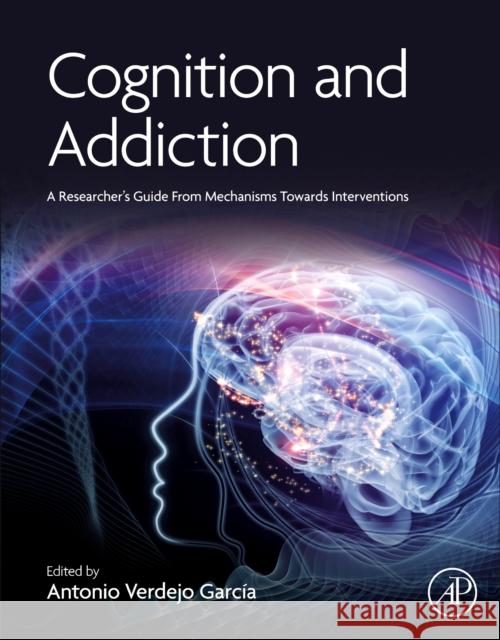 Cognition and Addiction: A Researcher's Guide from Mechanisms Towards Interventions Antonio Verdejo Garcia 9780128152980