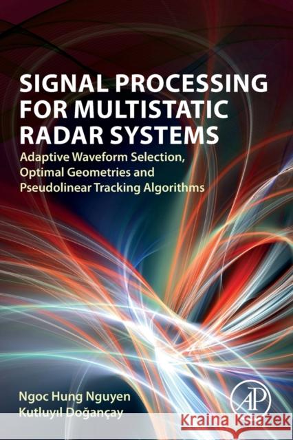 Signal Processing for Multistatic Radar Systems: Adaptive Waveform Selection, Optimal Geometries and Pseudolinear Tracking Algorithms Ngoc Hung Nguyen Kutluyil Dogancay 9780128153147