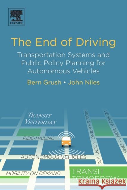 The End of Driving: Transportation Systems and Public Policy Planning for Autonomous Vehicles Bern Grush John Niles 9780128154519 Elsevier