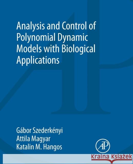 Analysis and Control of Polynomial Dynamic Models with Biological Applications Gabor Szederkenyi Attila Magyar Katalin M. Hangos 9780128154953 Academic Press