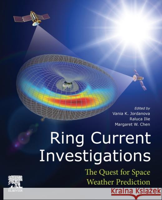 Ring Current Investigations: The Quest for Space Weather Prediction Vania K. Jordanova Raluca Ilie Margaret W. Chen 9780128155714 Elsevier