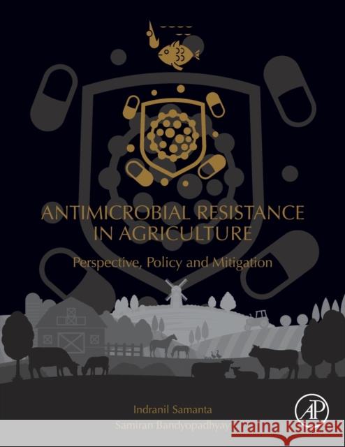 Antimicrobial Resistance in Agriculture: Perspective, Policy and Mitigation Indranil Samanta Samiran Bandyopadhyay 9780128157701