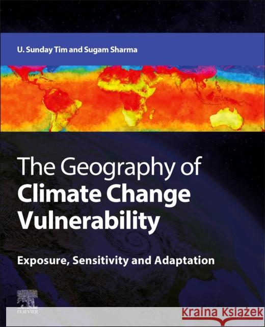 The Geography of Climate Change Vulnerability: Exposure, Sensitivity and Adaptation U. Sunday Tim Sugam Sharma 9780128157718