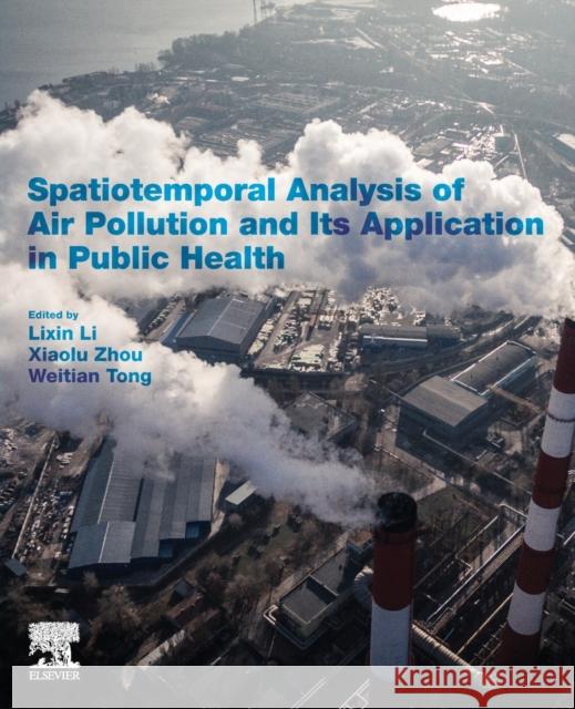 Spatiotemporal Analysis of Air Pollution and Its Application in Public Health Lixin Li (Professor, Department of Compu Xiaolu Zhou (Assistant Professor, Depart Weitian Tong (Assistant Professor, Dep 9780128158227