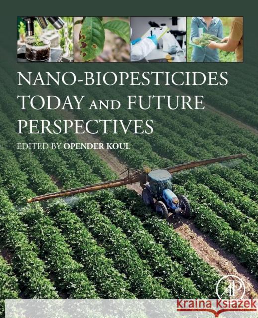 Nano-Biopesticides Today and Future Perspectives Opender Koul 9780128158296