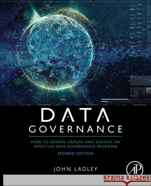 Data Governance: How to Design, Deploy, and Sustain an Effective Data Governance Program John (Principal of IMCue Solutions, Editor of the Data Strategy Journal, USA) Ladley 9780128158319 Elsevier Science Publishing Co Inc