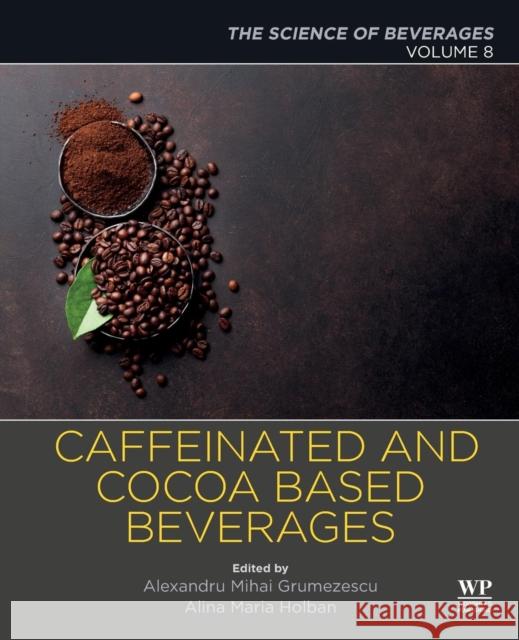 Caffeinated and Cocoa Based Beverages: Volume 8. the Science of Beverages Alexandru Grumezescu Alina-Maria Holban 9780128158647 Woodhead Publishing